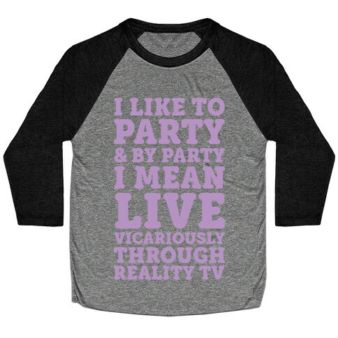 I Like To Party And By Party I Mean Live Vicariously Through Reality TV Baseball Tee