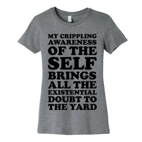 My Crippling Awareness of Self Brings All The Existential Doubt To The Yard Womens T-Shirt