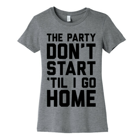 The Party Don't Start 'Til I Go Home Womens T-Shirt