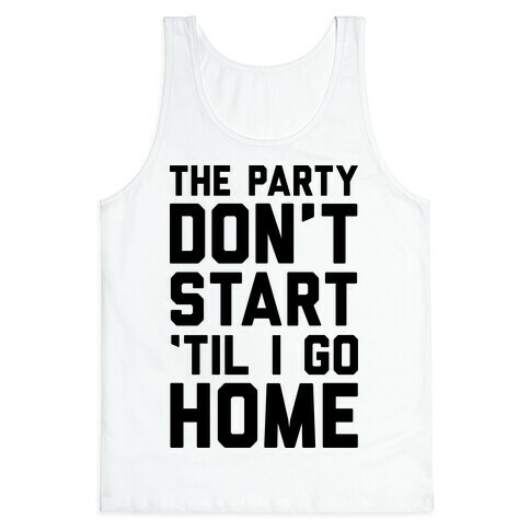 The Party Don't Start 'Til I Go Home Tank Top