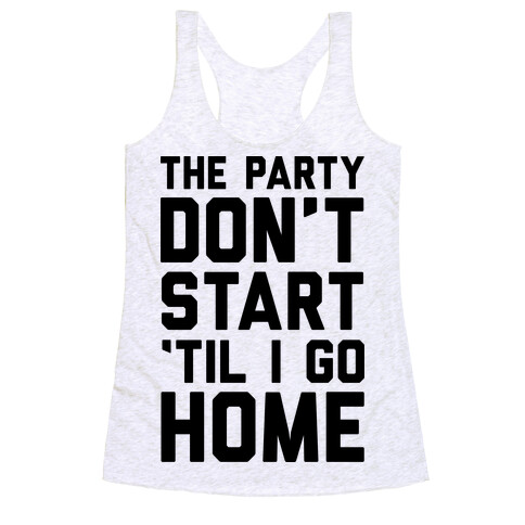 The Party Don't Start 'Til I Go Home Racerback Tank Top