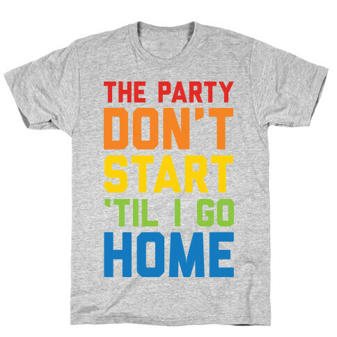 The Party Don't Start 'Til I Go Home T-Shirt