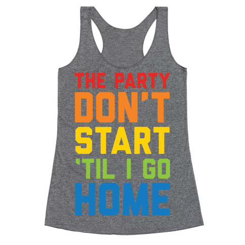 The Party Don't Start 'Til I Go Home Racerback Tank Top