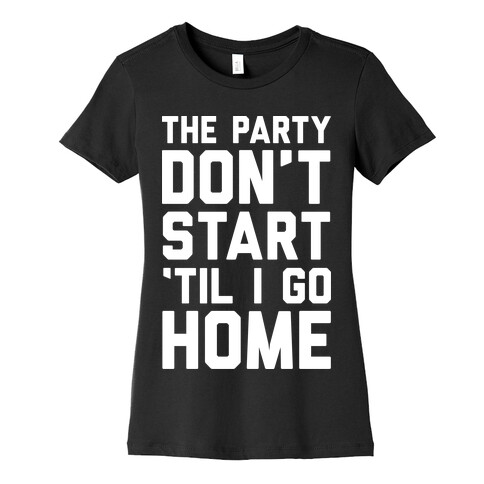 The Party Don't Start 'Til I Go Home Womens T-Shirt