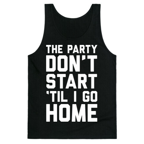 The Party Don't Start 'Til I Go Home Tank Top