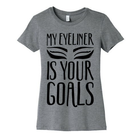 My Eyeliner Is Your Goals Womens T-Shirt