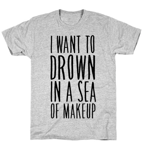 I Want To Drown In A Sea Of Makeup T-Shirt