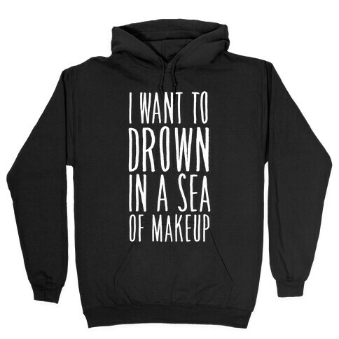 I Want To Drown In A Sea Of Makeup Hooded Sweatshirt