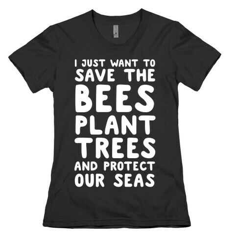 I Just Want To Save The Bees, Plant Trees And Protect The Seas Womens T-Shirt
