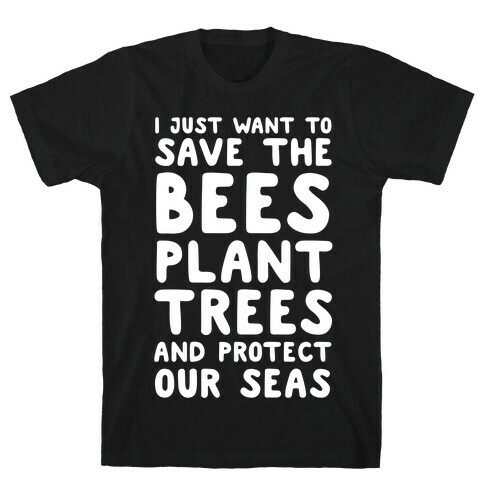 I Just Want To Save The Bees, Plant Trees And Protect The Seas T-Shirt