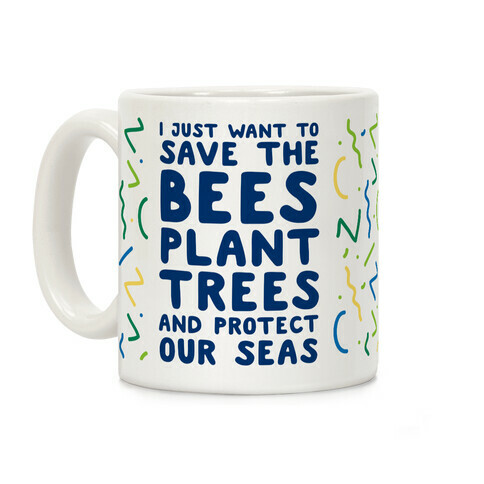 I Just Want To Save The Bees, Plant Trees And Protect The Seas Coffee Mug