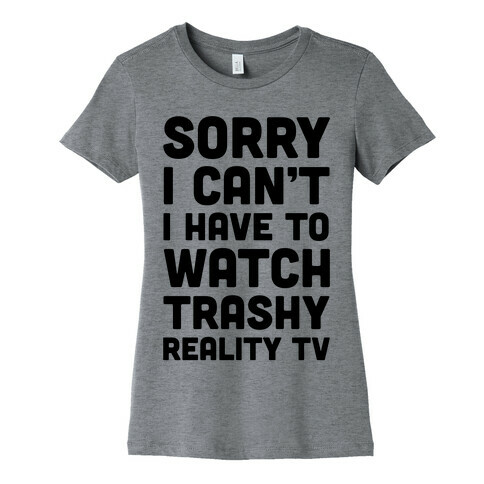 Sorry I Can't I Have To Watch Trashy Reality TV Womens T-Shirt