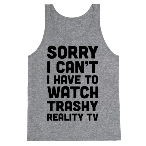 Sorry I Can't I Have To Watch Trashy Reality TV Tank Top