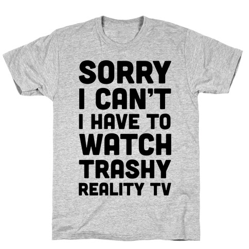 Sorry I Can't I Have To Watch Trashy Reality TV T-Shirt