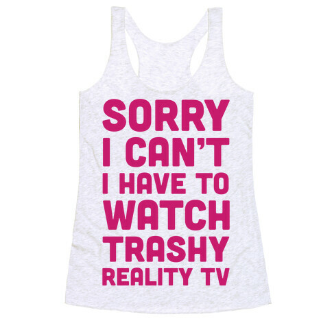 Sorry I Can't I Have To Watch Trashy Reality TV Racerback Tank Top