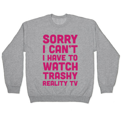 Sorry I Can't I Have To Watch Trashy Reality TV Pullover