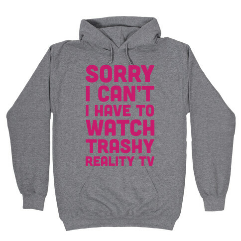 Sorry I Can't I Have To Watch Trashy Reality TV Hooded Sweatshirt