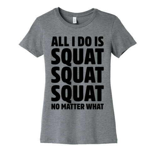 All I Do Is Squat Squat Squat No Matter What Womens T-Shirt