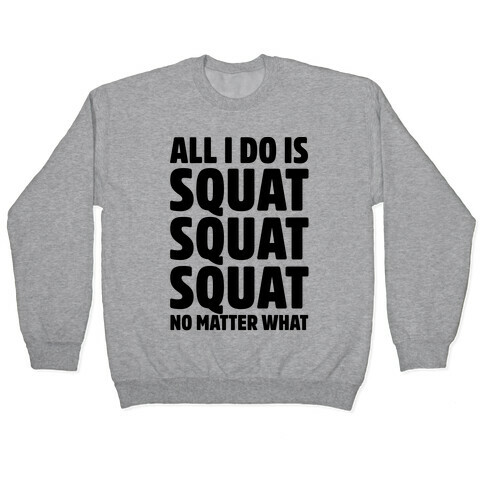 All I Do Is Squat Squat Squat No Matter What Pullover