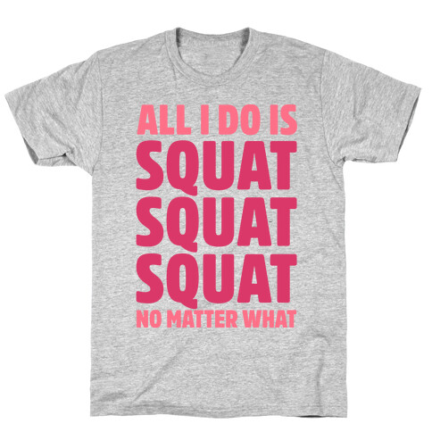 All I Do Is Squat Squat Squat No Matter What T-Shirt