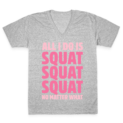 All I Do Is Squat Squat Squat No Matter What V-Neck Tee Shirt