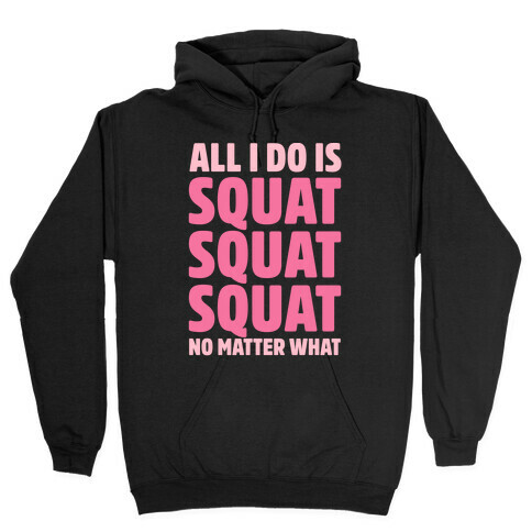 All I Do Is Squat Squat Squat No Matter What Hooded Sweatshirt