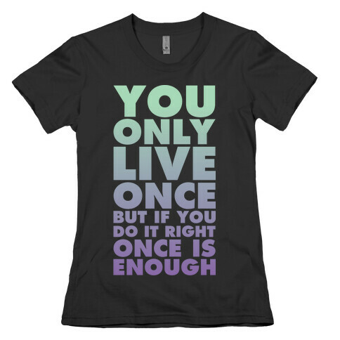 You Only Live Once But If You Do It Right Once Is Enough Womens T-Shirt