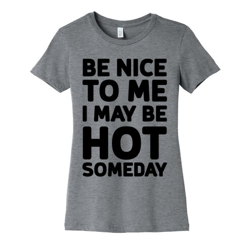 Be Nice To Me I May Be Hot Someday Womens T-Shirt