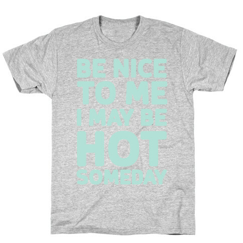 Be Nice To Me I May Be Hot Someday T-Shirt