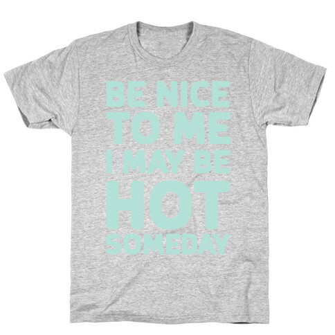 Be Nice To Me I May Be Hot Someday T-Shirt