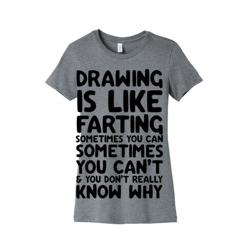 Drawing Is Like Farting Sometimes You Can Sometimes You Can't & You Don't Really Know Why Womens T-Shirt
