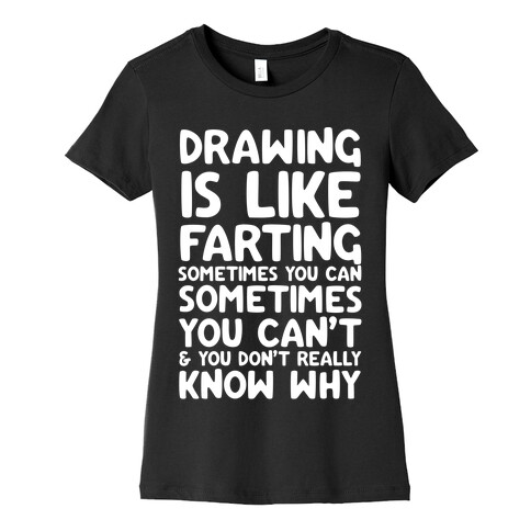 Drawing Is Like Farting Sometimes You Can Sometimes You Can't & You Don't Really Know Why Womens T-Shirt