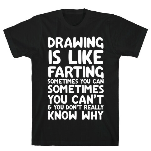 Drawing Is Like Farting Sometimes You Can Sometimes You Can't & You Don't Really Know Why T-Shirt