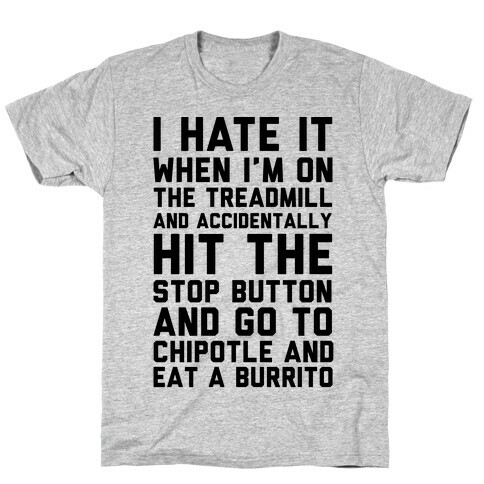 I Hate It When I'm On The Treadmill And Accidentally Hit The Stop Button and Go To Chipotle And Eat A Burrito T-Shirt