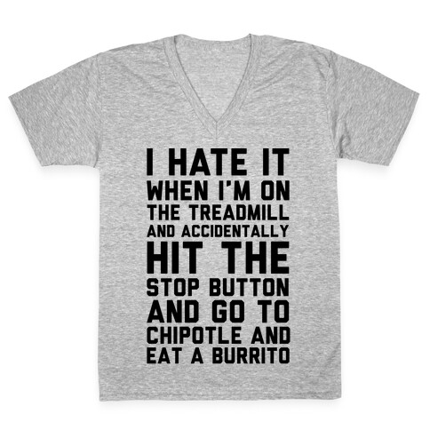 I Hate It When I'm On The Treadmill And Accidentally Hit The Stop Button and Go To Chipotle And Eat A Burrito V-Neck Tee Shirt