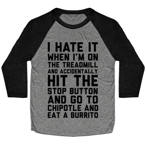I Hate It When I'm On The Treadmill And Accidentally Hit The Stop Button and Go To Chipotle And Eat A Burrito Baseball Tee