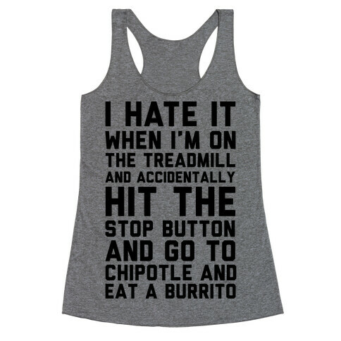 I Hate It When I'm On The Treadmill And Accidentally Hit The Stop Button and Go To Chipotle And Eat A Burrito Racerback Tank Top
