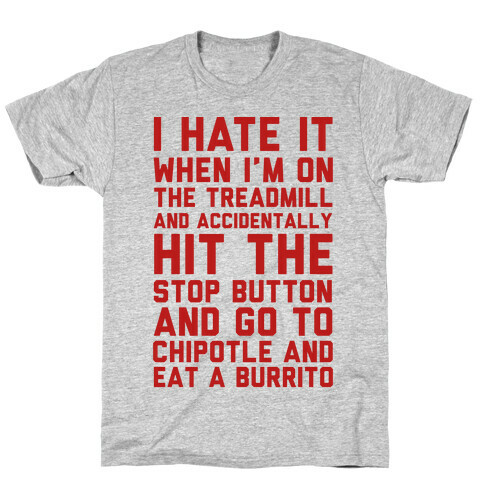 I Hate It When I'm On The Treadmill And Accidentally Hit The Stop Button and Go To Chipotle And Eat A Burrito T-Shirt