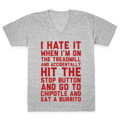 I Hate It When I'm On The Treadmill And Accidentally Hit The Stop Button and Go To Chipotle And Eat A Burrito V-Neck Tee Shirt