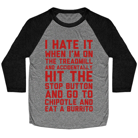 I Hate It When I'm On The Treadmill And Accidentally Hit The Stop Button and Go To Chipotle And Eat A Burrito Baseball Tee