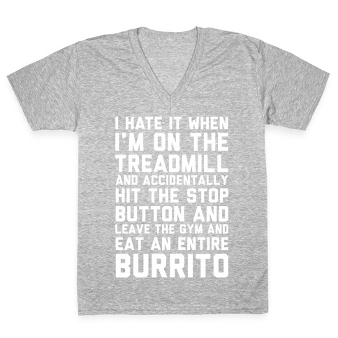 I Hate It When I'm On The Treadmill And Accidentally Hit The Stop Button and Leave The Gym And Eat An Entire Burrito V-Neck Tee Shirt