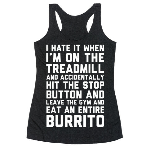 I Hate It When I'm On The Treadmill And Accidentally Hit The Stop Button and Leave The Gym And Eat An Entire Burrito Racerback Tank Top