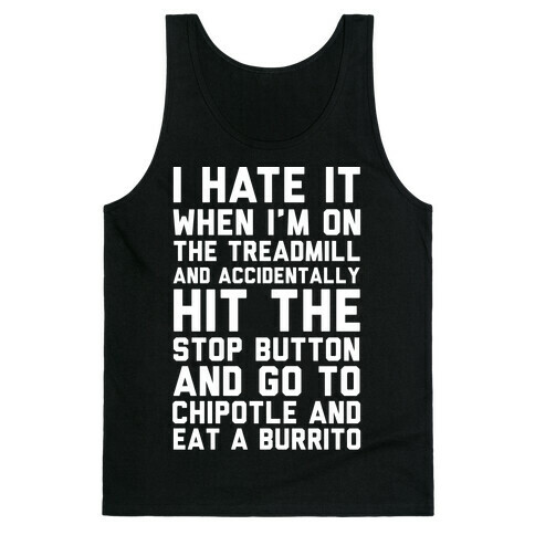 I Hate It When I'm On The Treadmill And Accidentally Hit The Stop Button and Go To Chipotle And Eat A Burrito Tank Top