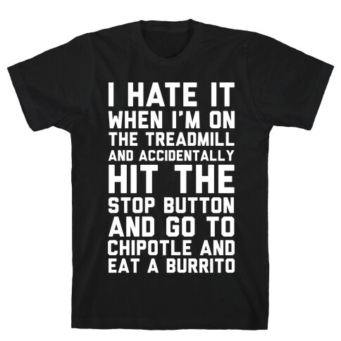 I Hate It When I'm On The Treadmill And Accidentally Hit The Stop Button and Go To Chipotle And Eat A Burrito T-Shirt