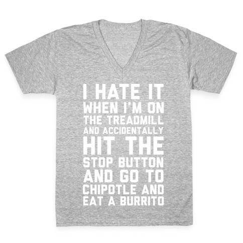 I Hate It When I'm On The Treadmill And Accidentally Hit The Stop Button and Go To Chipotle And Eat A Burrito V-Neck Tee Shirt