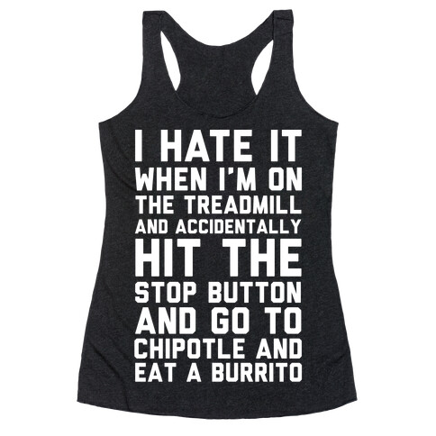 I Hate It When I'm On The Treadmill And Accidentally Hit The Stop Button and Go To Chipotle And Eat A Burrito Racerback Tank Top