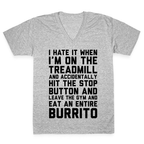 I Hate It When I'm On The Treadmill And Accidentally Hit The Stop Button and Leave The Gym And Eat An Entire Burrito V-Neck Tee Shirt