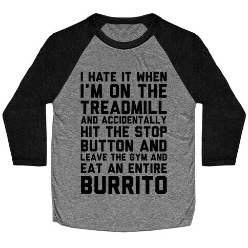 I Hate It When I'm On The Treadmill And Accidentally Hit The Stop Button and Leave The Gym And Eat An Entire Burrito Baseball Tee