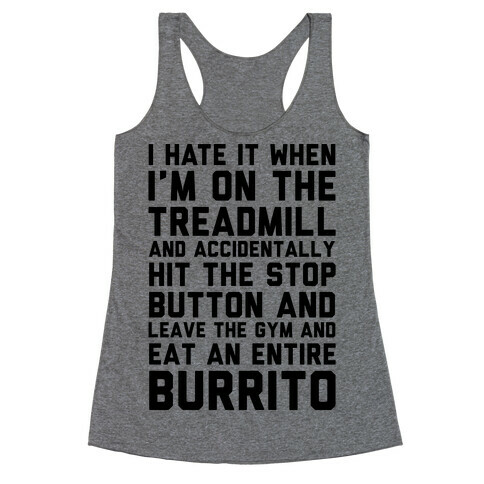 I Hate It When I'm On The Treadmill And Accidentally Hit The Stop Button and Leave The Gym And Eat An Entire Burrito Racerback Tank Top