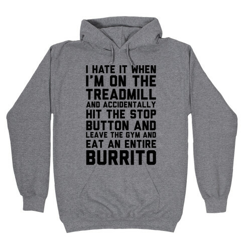 I Hate It When I'm On The Treadmill And Accidentally Hit The Stop Button and Leave The Gym And Eat An Entire Burrito Hooded Sweatshirt
